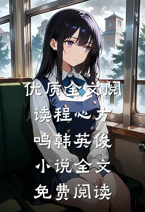 优质全文阅读程心方鸣韩英俊小说全文免费阅读