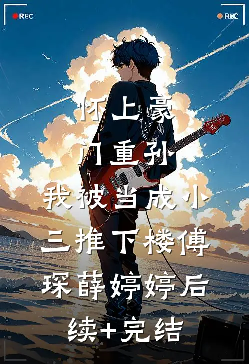怀上豪门重孙，我被当成小三推下楼傅琛薛婷婷后续+完结