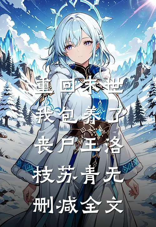 重回末世，我包养了丧尸王洛枝苏青无删减全文