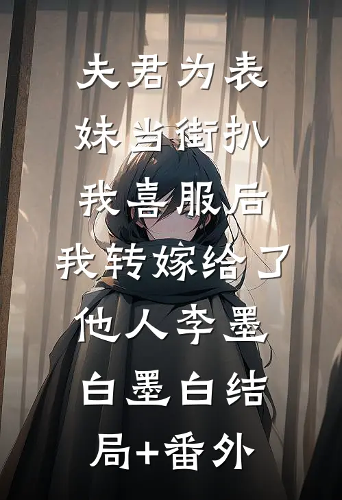 夫君为表妹当街扒我喜服后，我转嫁给了他人李墨白墨白结局+番外
