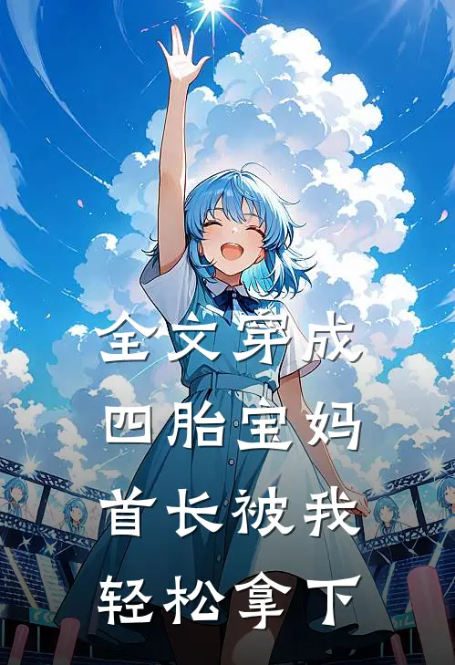 全文穿成四胎宝妈，首长被我轻松拿下