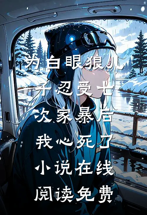 为白眼狼儿子忍受七次家暴后，我心死了小说在线阅读免费