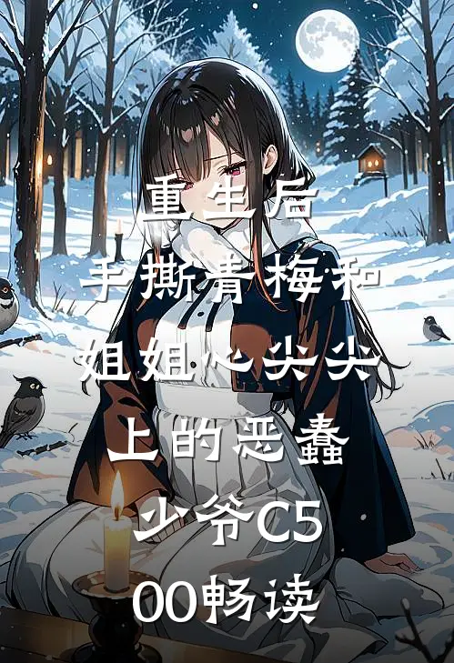 重生后，手撕青梅和姐姐心尖尖上的恶蠢少爷C500畅读
