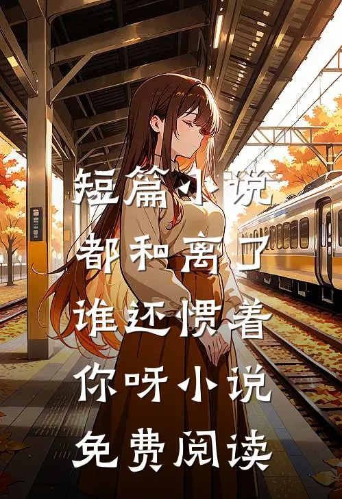 短篇小说都和离了,谁还惯着你呀小说免费阅读