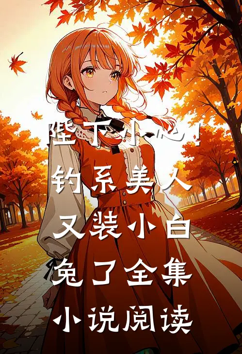 陛下小心！钓系美人又装小白兔了全集小说阅读