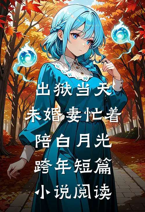 出狱当天，未婚妻忙着陪白月光跨年短篇小说阅读