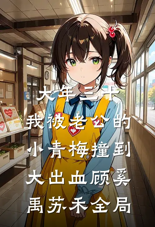 大年三十，我被老公的小青梅撞到大出血顾奚禹苏禾全局