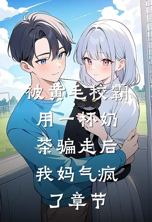 被黄毛校霸用一杯奶茶骗走后，我妈气疯了章节