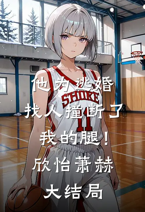 他为逃婚，找人撞断了我的腿！欣怡萧赫大结局