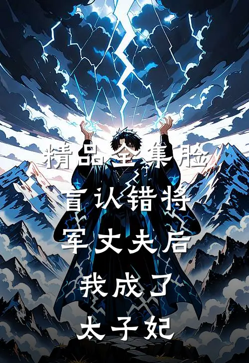 精品全集脸盲认错将军丈夫后，我成了太子妃