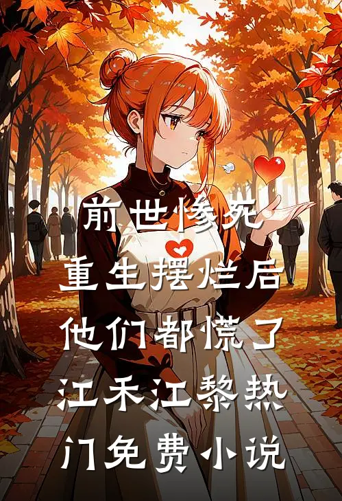前世惨死，重生摆烂后他们都慌了江禾江黎热门免费小说