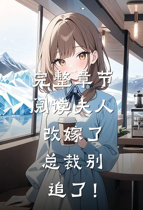 完整章节阅读夫人改嫁了，总裁别追了！