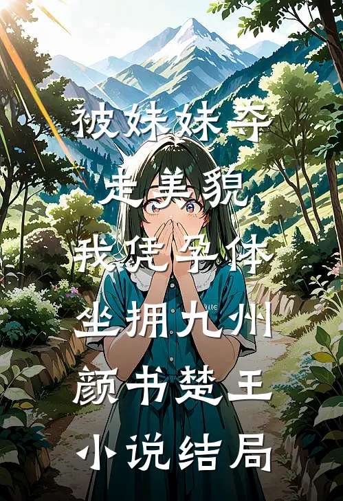 被妹妹夺走美貌，我凭孕体坐拥九州颜书楚王小说结局