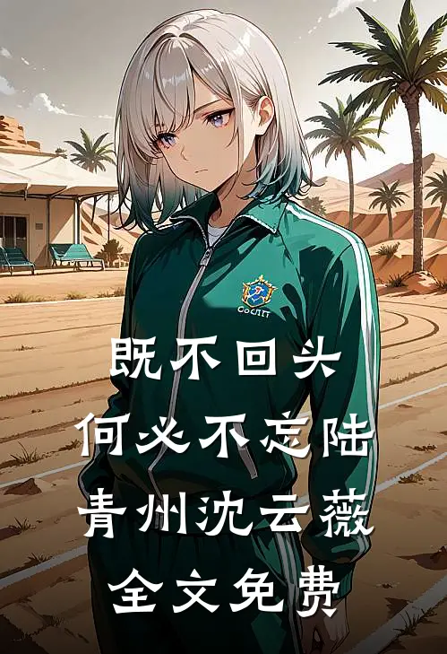 既不回头，何必不忘陆青州沈云薇全文免费
