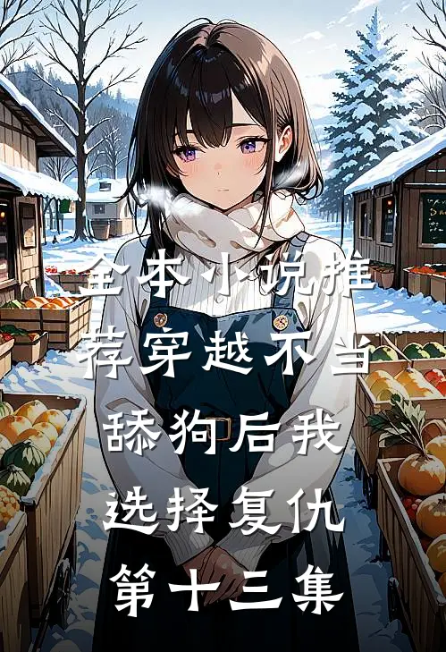 全本小说推荐穿越不当舔狗后我选择复仇第十三集