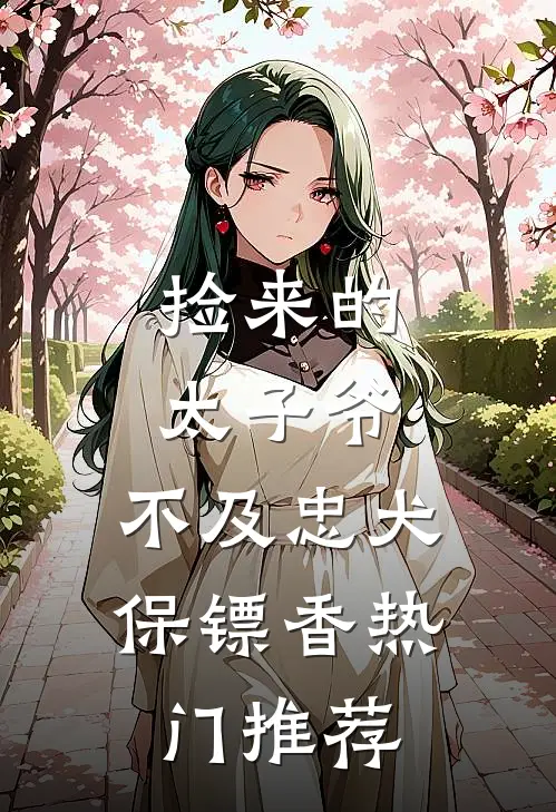 捡来的太子爷，不及忠犬保镖香热门推荐