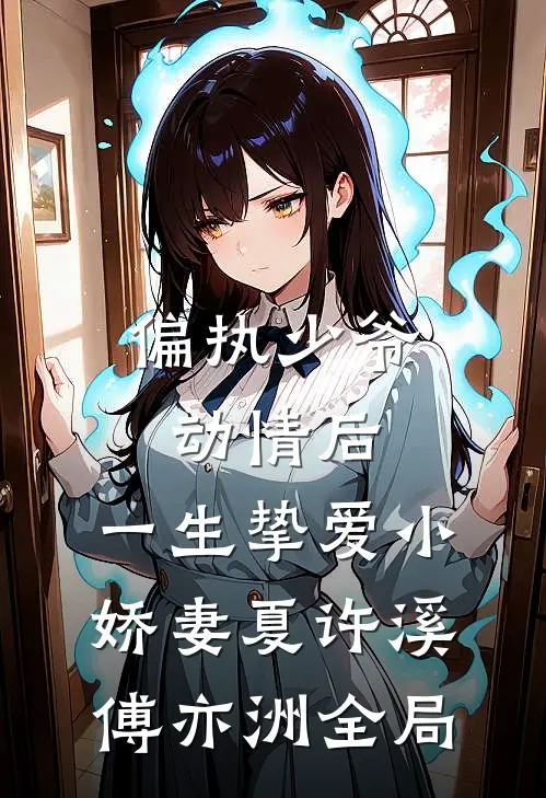 偏执少爷动情后，一生挚爱小娇妻夏许溪傅亦洲全局