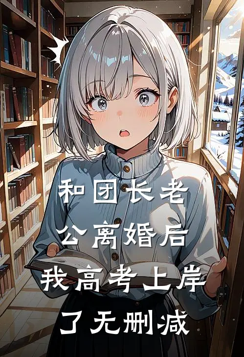 和团长老公离婚后，我高考上岸了无删减