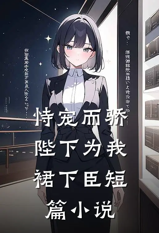 恃宠而骄，陛下为我裙下臣短篇小说