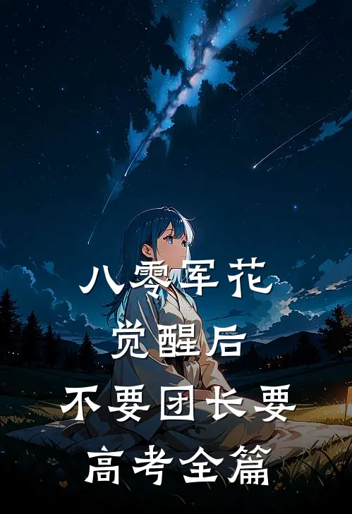 八零军花觉醒后，不要团长要高考全篇