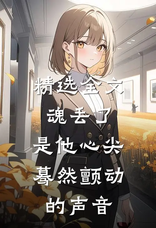 精选全文魂丢了，是他心尖蓦然颤动的声音