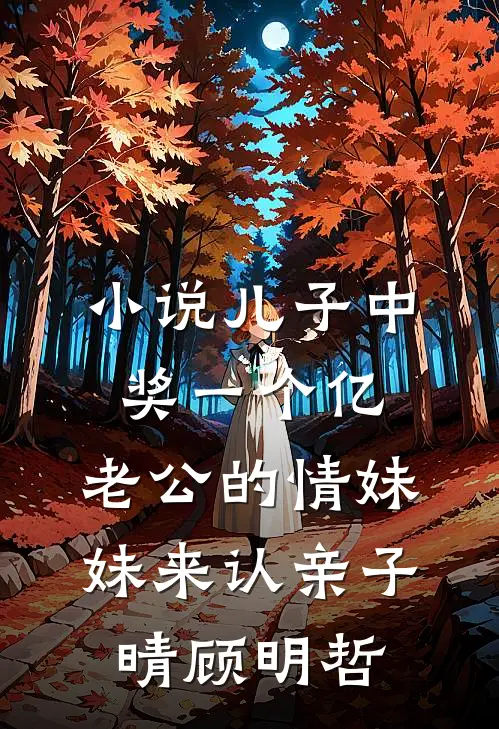 小说儿子中奖一个亿，老公的情妹妹来认亲(子晴顾明哲)