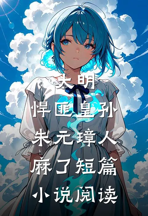 大明：悍匪皇孙，朱元璋人麻了短篇小说阅读