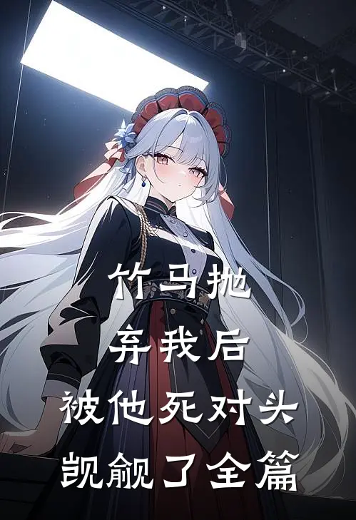 竹马抛弃我后，被他死对头觊觎了全篇