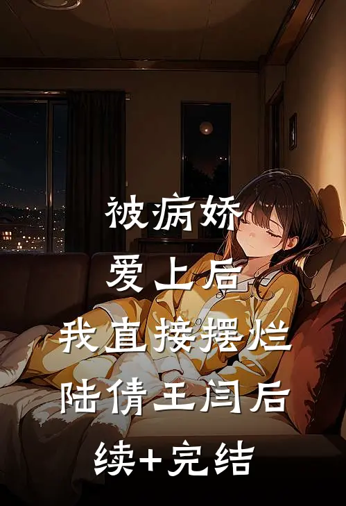 被病娇爱上后，我直接摆烂陆倩王闫后续+完结