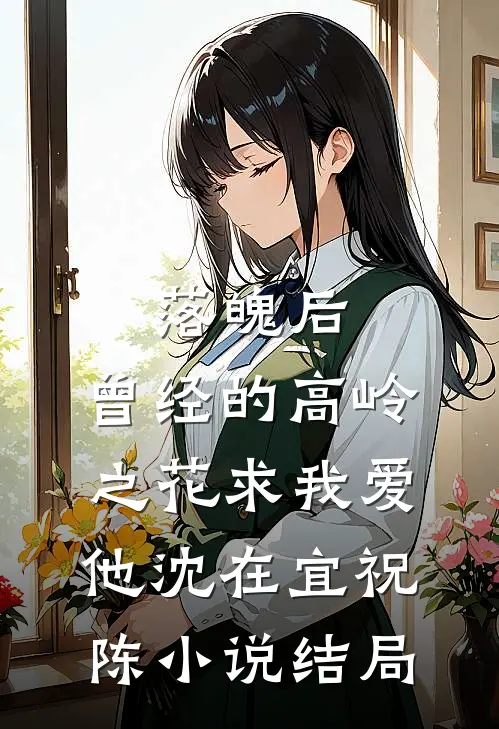落魄后，曾经的高岭之花求我爱他沈在宜祝陈小说结局