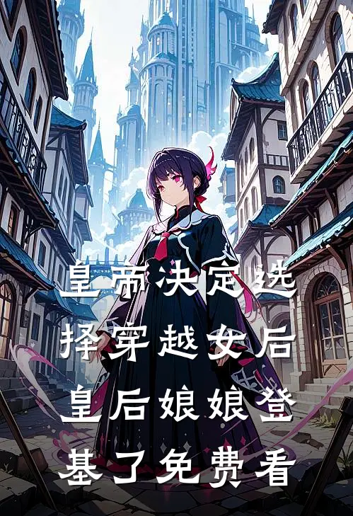 皇帝决定选择穿越女后，皇后娘娘登基了免费看