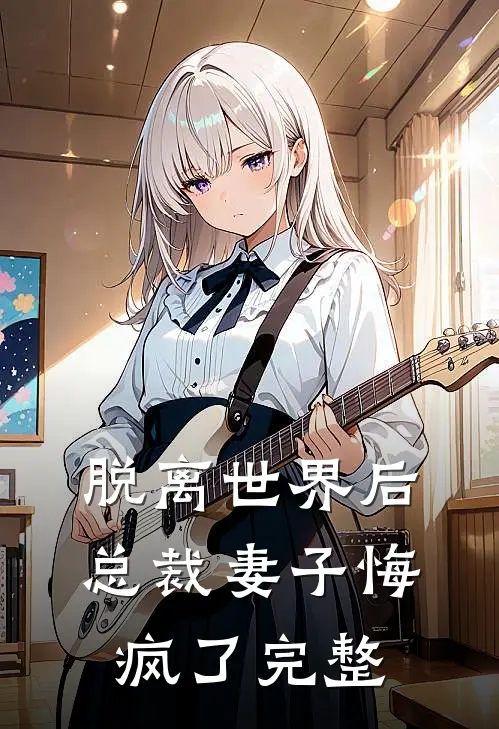 脱离世界后，总裁妻子悔疯了完整