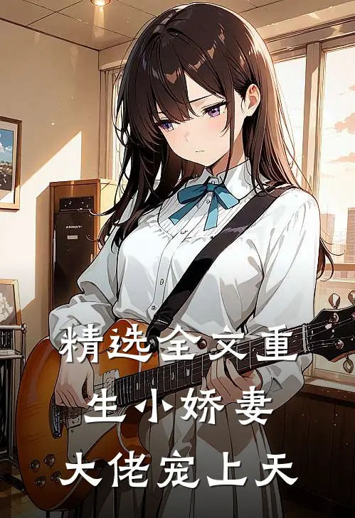 精选全文重生小娇妻：大佬宠上天