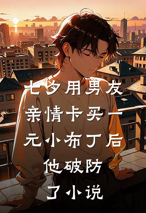 七夕用男友亲情卡买一元小布丁后，他破防了小说