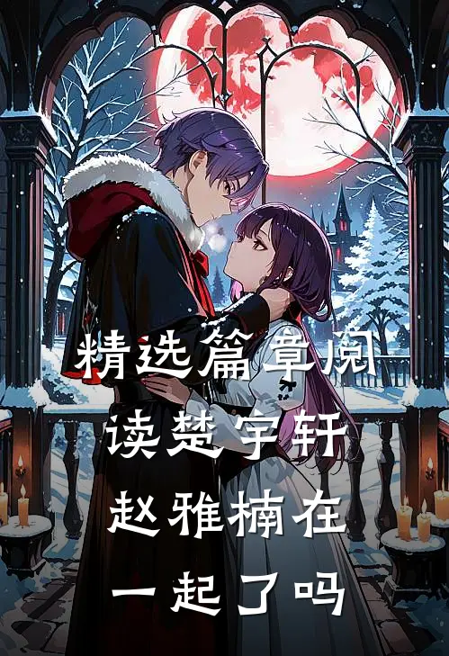 精选篇章阅读楚宇轩赵雅楠在一起了吗