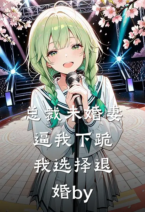 总裁未婚妻逼我下跪，我选择退婚by
