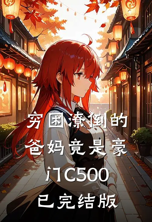 穷困潦倒的爸妈竟是豪门C500已完结版