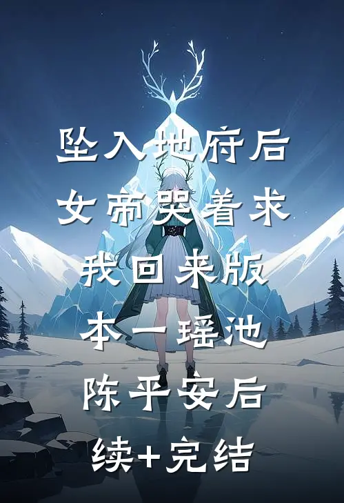 坠入地府后，女帝哭着求我回来 版本一瑶池陈平安后续+完结