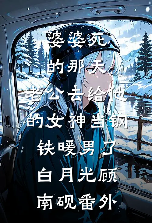 婆婆死的那天，老公去给他的女神当钢铁暖男了白月光顾南砚 番外