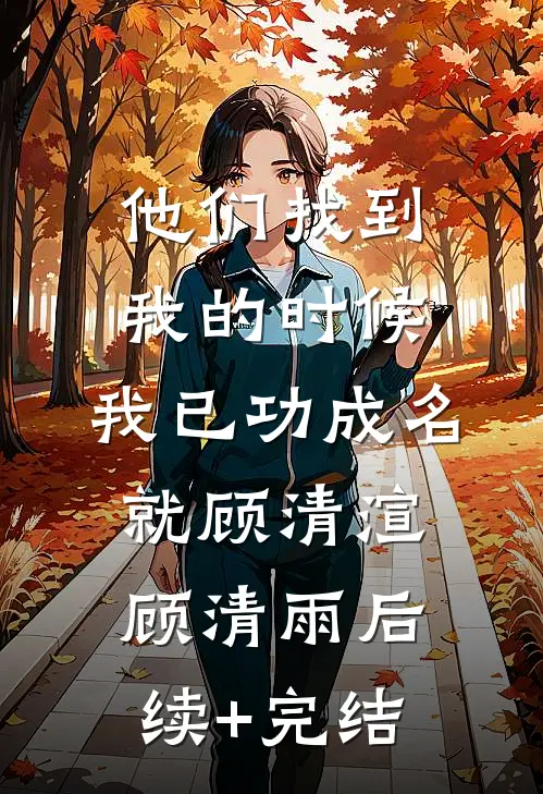 他们找到我的时候，我已功成名就顾清渲顾清雨后续+完结