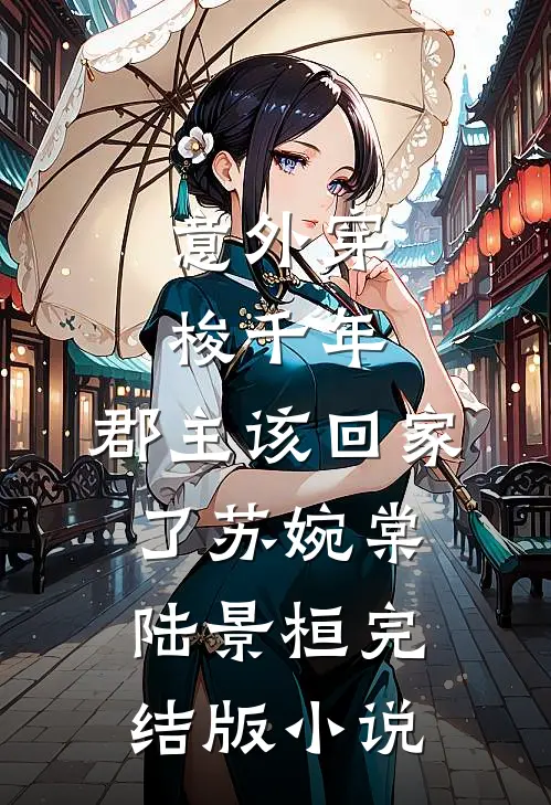 意外穿梭千年，郡主该回家了苏婉棠陆景桓完结版小说