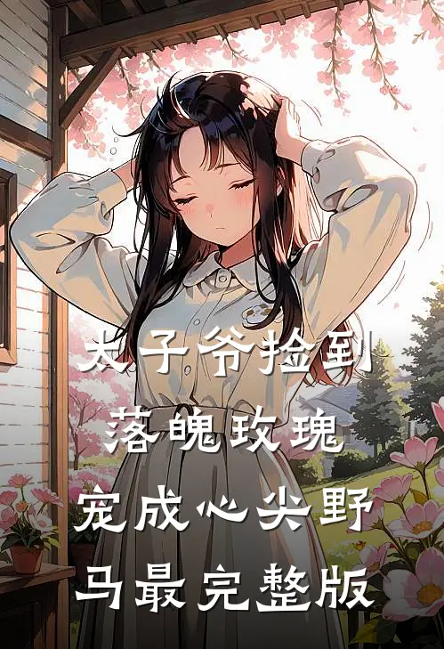 太子爷捡到落魄玫瑰，宠成心尖野马最完整版