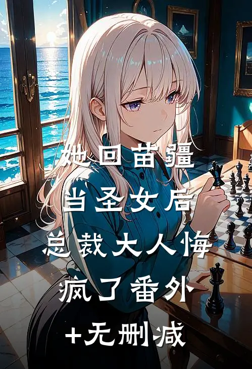 她回苗疆当圣女后，总裁大人悔疯了番外+无删减