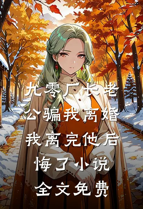 九零厂长老公骗我离婚，我离完他后悔了小说全文免费