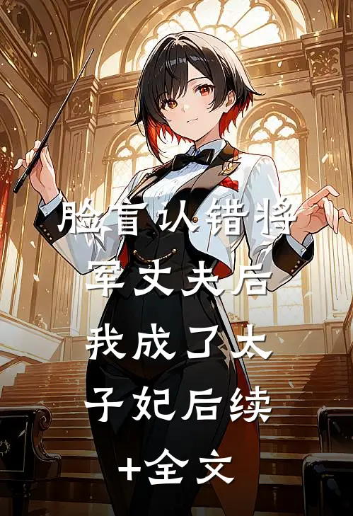 脸盲认错将军丈夫后，我成了太子妃后续+全文