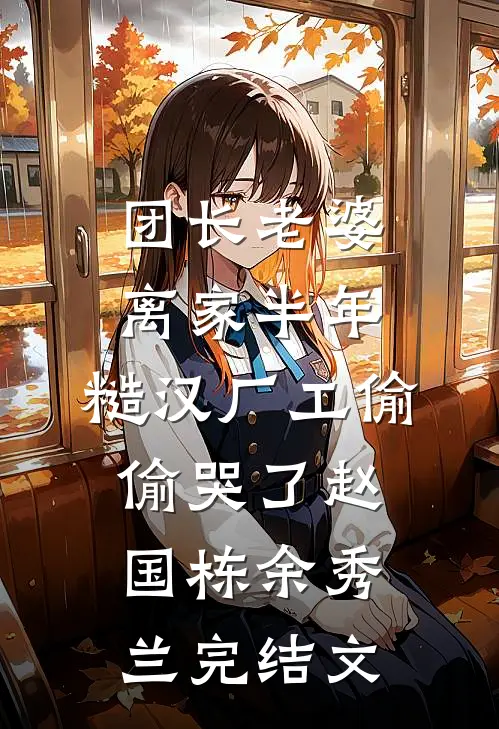 团长老婆离家半年，糙汉厂工偷偷哭了赵国栋余秀兰完结文