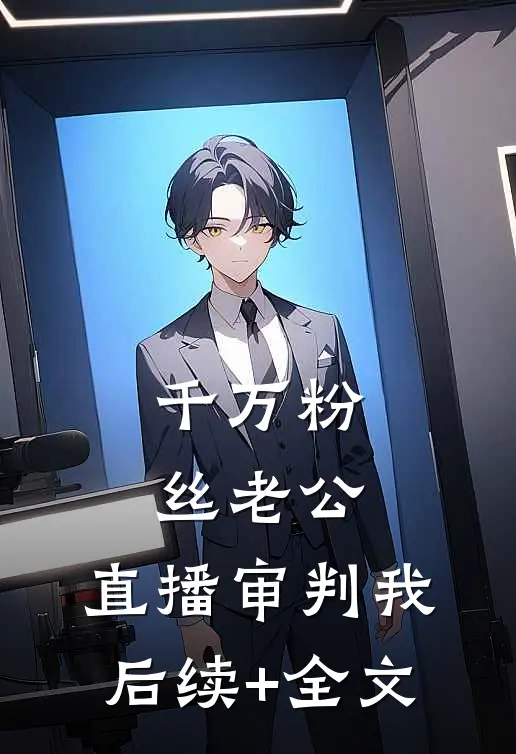 千万粉丝老公，直播审判我后续+全文