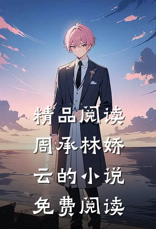 精品阅读周承林娇云的小说免费阅读
