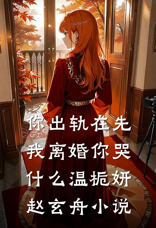 你出轨在先，我离婚你哭什么温栀妍赵玄舟小说