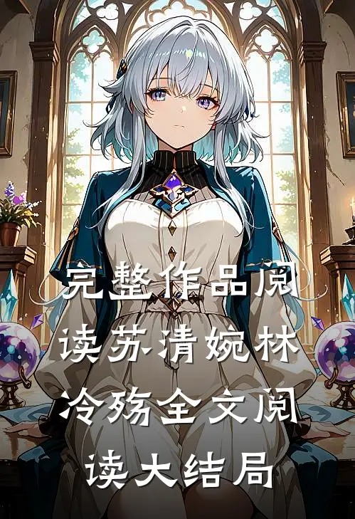 完整作品阅读苏清婉林冷殇全文阅读大结局